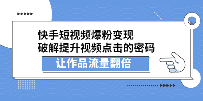 （2233期）快手短视频爆粉变现，提升视频点击的密码，让作品流量翻倍-副业城