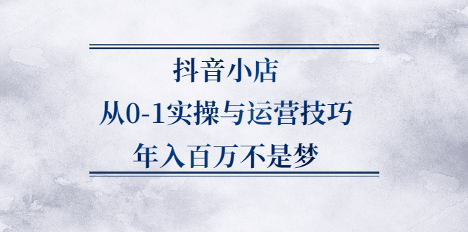 （2227期）抖音小店从0-1实操与运营技巧，年入百万不是梦-副业城