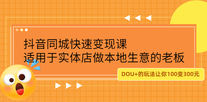 （2219期）抖音同城快速变现课，适用于实体店做本地生意的老板，100变成300元-副业城