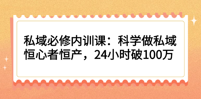 （2214期）私域必修内训课：科学做私域，恒心者恒产，24小时破100万-副业城