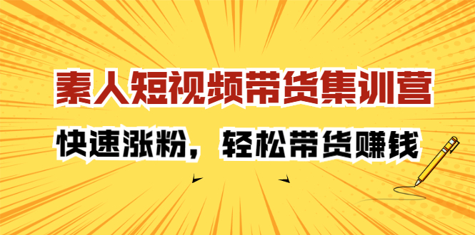 （2203期）素人短视频带货集训营：快速涨粉，轻松带货赚钱-副业城