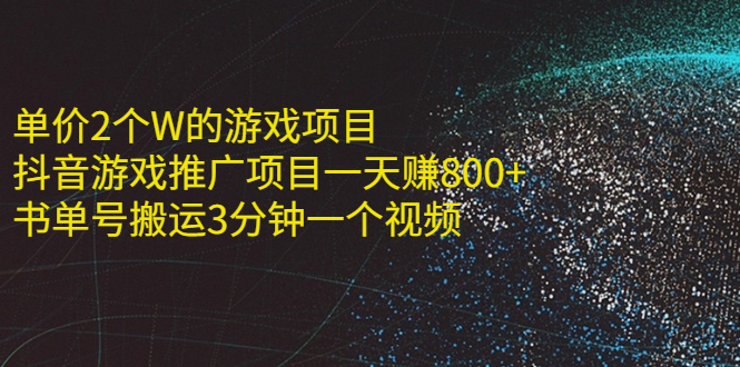 （2177期）单价2个W的游戏项目+抖音游戏推广项目一天赚800+书单号搬运3分钟一个视频-副业城