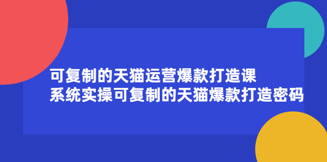 （2174期）可复制的天猫运营爆款打造课，系统实操可复制的天猫爆款打造密码-副业城