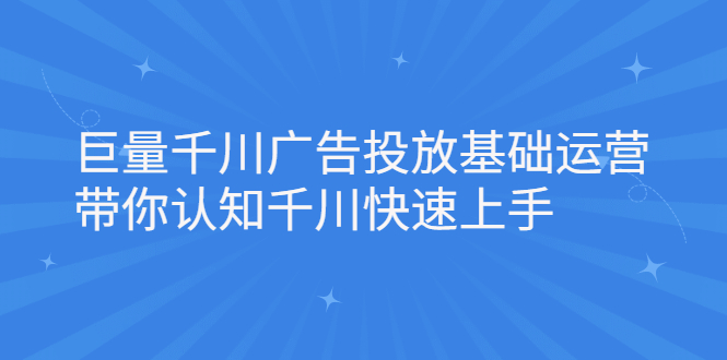 （2168期）巨量千川广告投放基础运营，带你认知千川快速上手-副业城