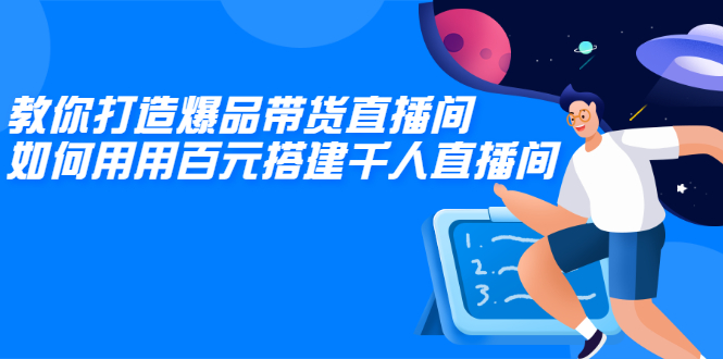 （2114期）教你打造爆品带货直播间，如何用用百元搭建千人直播间，增加自然成交-副业城
