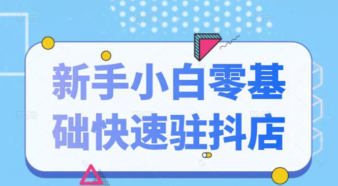 （2113期）抖音小店新手小白零基础快速入驻抖店100%开通（全套11节课程）-副业城