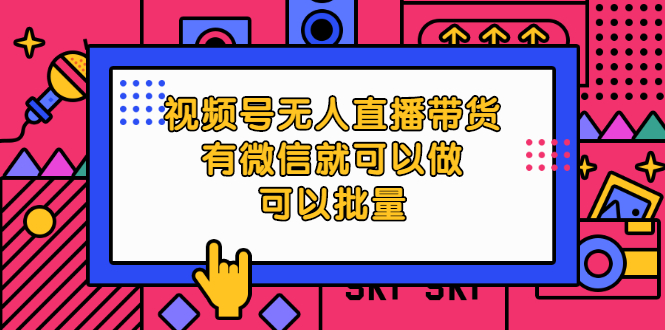 （2032期）视频号无人直播带货，有微信就可以做，可以批量【视频课程】-副业城