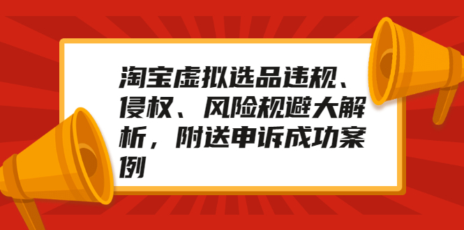 （2033期）淘宝虚拟选品违规、侵权、风险规避大解析，附送申诉成功案例！-副业城