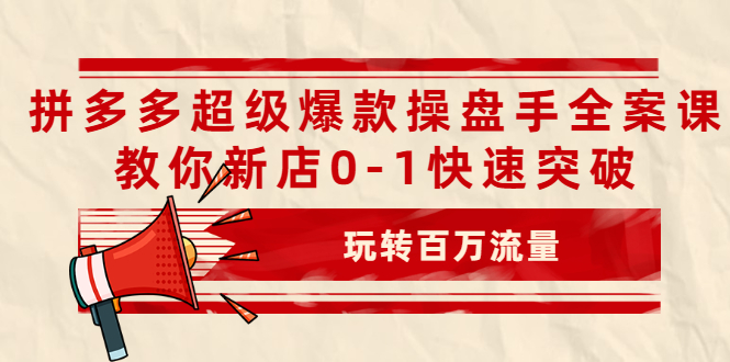 （2039期）拼多多超级爆款操盘手全案课，教你新店0-1快速突破，玩转百万流量-副业城