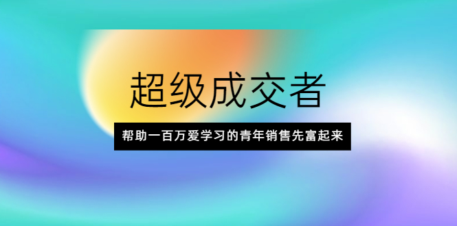 （2014期）超级成交者，帮助一百万爱学习的青年销售先富起来-副业城