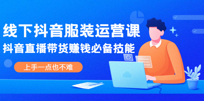 （2025期）线下抖音服装运营课，抖音直播带货赚钱必备技能，上手一点也不难-副业城