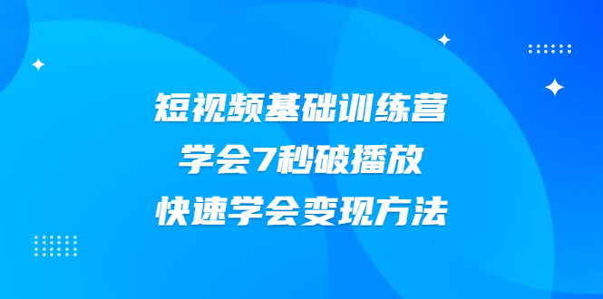 （2007期）2021短视频基础训练营，学会7秒破播放，快速学会变现方法-副业城