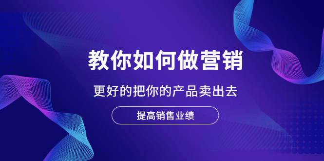 （2028期）教你如何做营销，更好的把你的产品卖出去 提高销售业绩-副业城