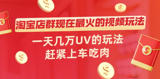 （2027期）淘宝店群现在最火的视频玩法，一天几万UV的玩法，赶紧上车吃肉！-副业城