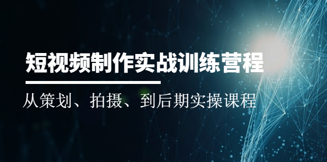 （2010期）短视频制作实战训练营：从策划、拍摄、到后期实操课程-副业城