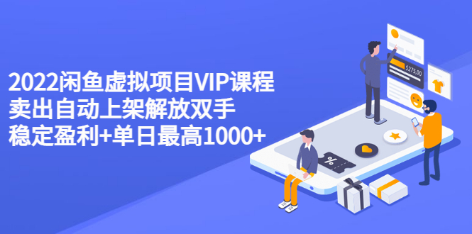 （3143期）2022闲鱼虚拟项目VIP课程，卖出自动上架解放双手 稳定盈利+单日最高1000+-副业城