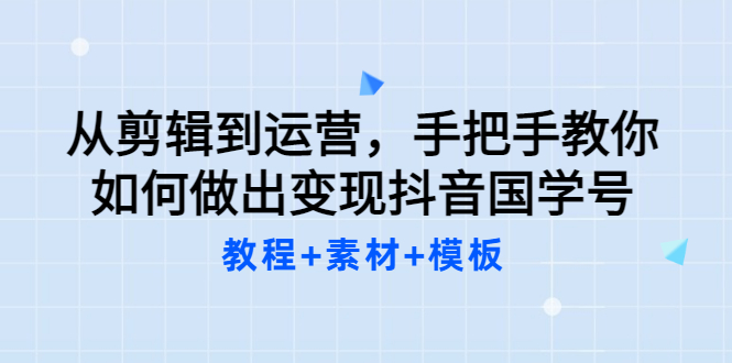 （3171期）从剪辑到运营，手把手教你如何做出变现抖音国学号（教程+素材+模板）-副业城