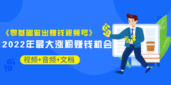 （3189期）《零基础做出赚钱视频号》2022年最大涨粉赚钱机会（视频+音频+图文)价值199-副业城