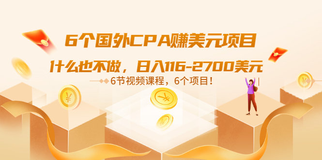 （3177期）6个国外CPA赚美元项目：什么也不做，日入116-2700美元（6节视频课）-副业城