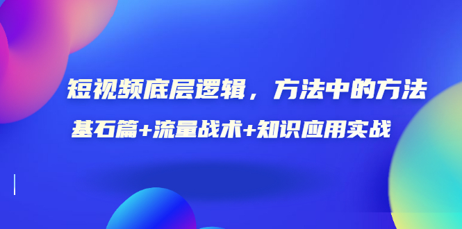 （3192期）短视频底层逻辑，方法中的方法，基石篇+流量战术+知识应用实战-价值389元-副业城