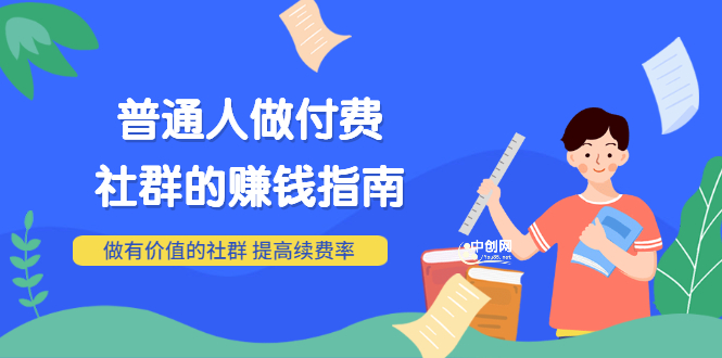 （3219期）男儿国付费文章《普通人做付费社群的赚钱指南》做有价值的社群，提高续费率-副业城