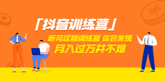 （3242期）「抖音训练营」听完这期训练营，你会发现月入过万并不难（22节课）-副业城