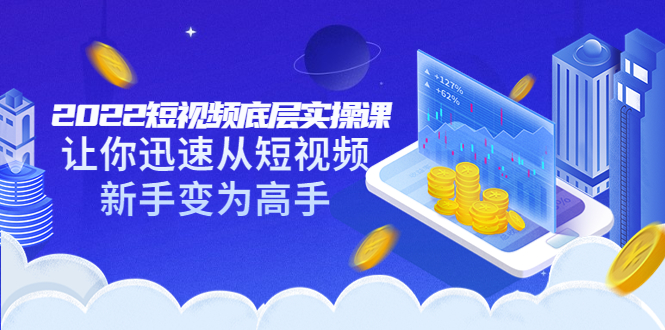 （3338期）2022短视频底层实操课：让你迅速从短视频新手变为高手（价值7980元）-副业城