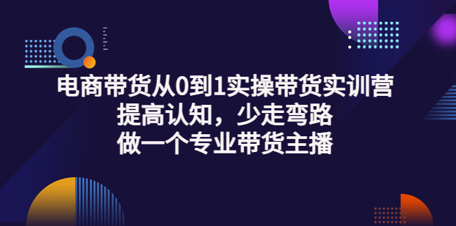 （3339期）电商带货从0到1实操带货实训营：提高认知，少走弯路，做一个专业带货主播-副业城