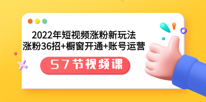 （3356期）2022年短视频涨粉新玩法：涨粉36招+橱窗开通+账号运营（57节视频课）-副业城