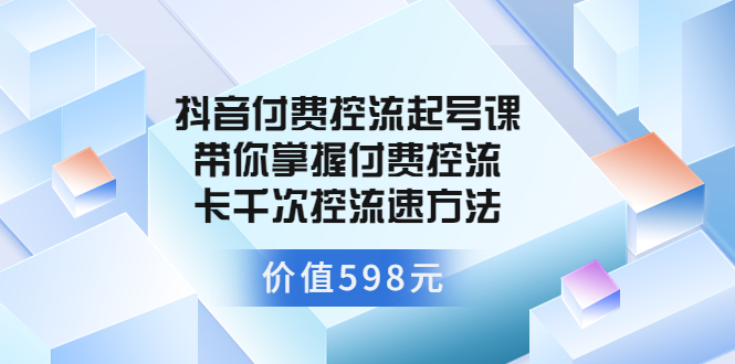 （3375期）抖音付费控流起号课 带你掌握付费控流卡千次控流速方法-副业城
