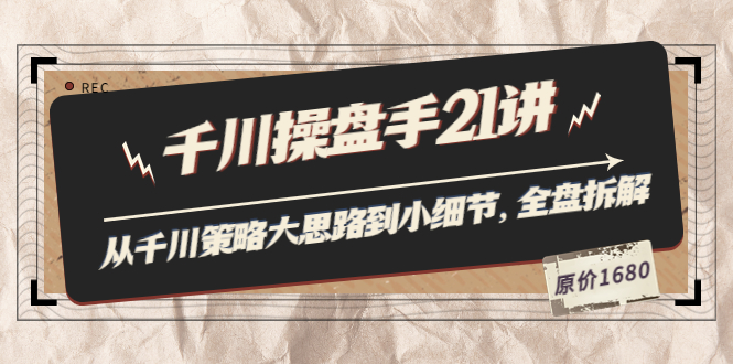 （3438期）陈十亿·千川操盘手21讲：从千川策略大思路到小细节，全盘拆解（原价1680）-副业城