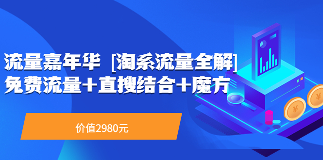 （3458期）流量嘉年华 [淘系流量全解]系列课：免费流量+直搜结合+魔方（价值2980）-副业城