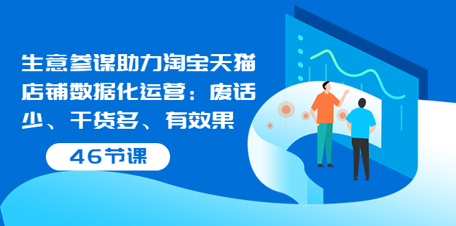 （3446期）生意参谋助力淘宝天猫店铺数据化运营：废话少、干货多、有效果（46节课）-副业城