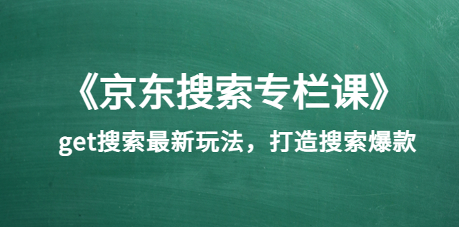 （3468期）《京东搜索专栏课》get搜索最新玩法，打造搜索爆款-副业城