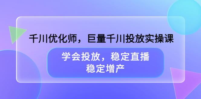 （3474期）千川优化师，巨量千川投放实操课，学会投放，稳定直播，稳定增产-副业城
