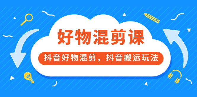 （3473期）好物混剪课，抖音好物混剪，抖音搬运玩法-副业城