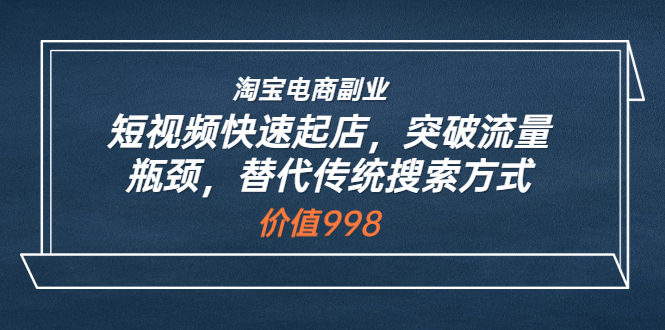 （3476期）淘宝电商副业：短视频快速起店，突破流量瓶颈，替代传统搜索方式-副业城