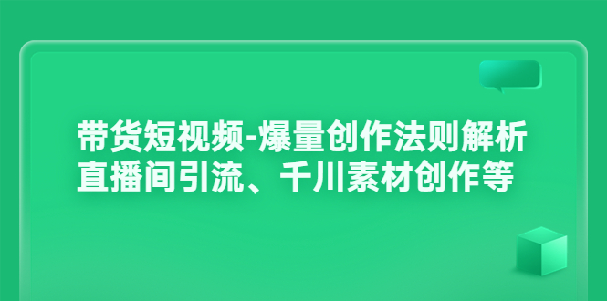 （3491期）带货短视频-爆量创作法则解析：直播间引流、千川素材创作等-副业城