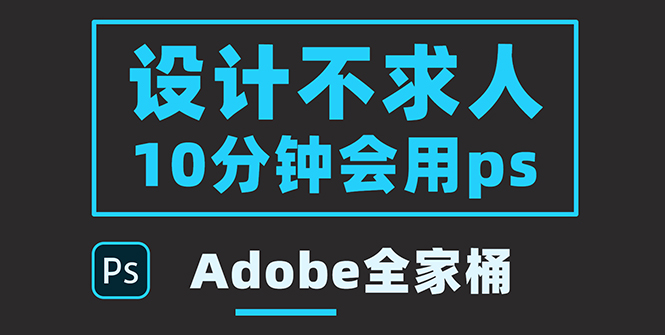 （3528期）零基础10分钟精通PS技术，即学即用（附：Adobe全家桶）-副业城