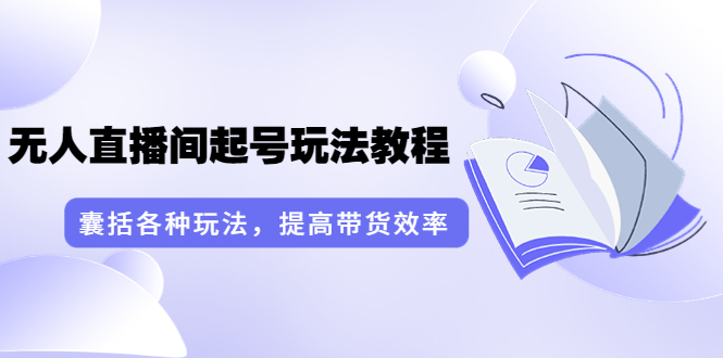 （3539期）言团队·无人直播间起号玩法教程：囊括各种玩法，提高带货效率（17节课）-副业城