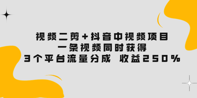 （3558期）视频二剪+抖音中视频项目：一条视频获得3个平台流量分成 收益250%-副业城