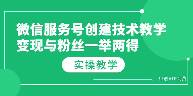 （3563期）微信服务号创建技术教学，变现与粉丝一举两得（实操教程）-副业城