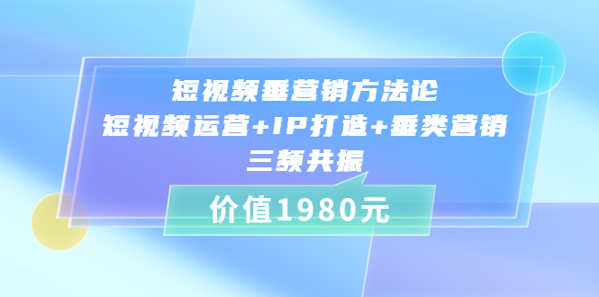 （3585期）短视频垂营销方法论:短视频运营+IP打造+垂类营销，三频共振-副业城