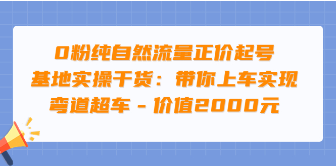 （3584期）0粉纯自然流量正价起号基地实操干货：带你上车实现弯道超车-副业城