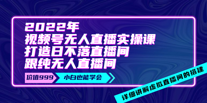 （3603期）2022年《视频号无人直播实操课》打造日不落直播间+纯无人直播间-副业城