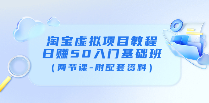 （3631期）淘宝虚拟项目教程：日赚50入门基础班（两节课-附配套资料）-副业城