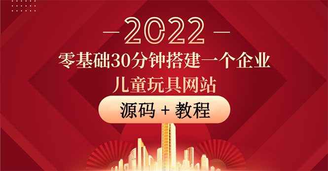 （3656期）零基础30分钟搭建一个企业儿童玩具网站：助力传统企业开拓线上销售(附源码)-副业城