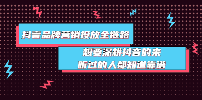 （3650期）抖音品牌营销投放全链路：想要深耕抖音的来，听过的人都知道靠谱-副业城