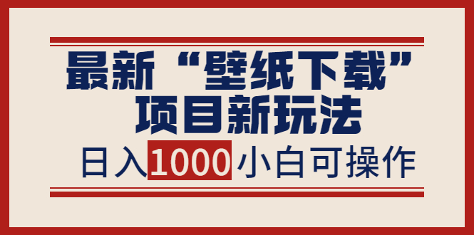 （3664期）最新“壁纸下载”项目新玩法，小白零基础照抄也能日入1000+-副业城