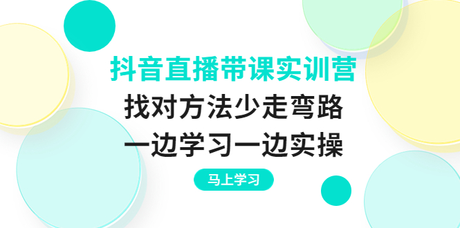 （3679期）抖音直播带课实训营：找对方法少走弯路，一边学习一边实操-副业城